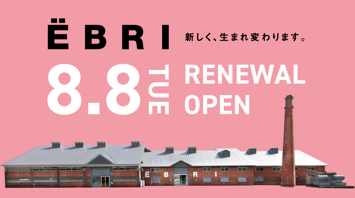 EBRI 新しく、生まれ変わります。　8.8 TUE RENEWAL OPEN